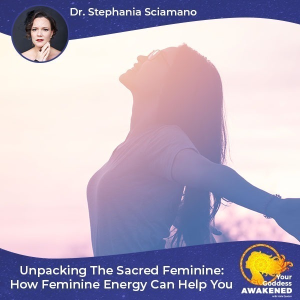 Unpacking The Sacred Feminine: How Feminine Energy Can Help You With Dr. Stephania Sciamano
